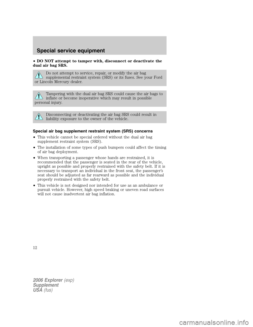 FORD EXPLORER 2006 4.G Severe Duty Supplement Manual •DO NOT attempt to tamper with, disconnect or deactivate the
dual air bag SRS.
Do not attempt to service, repair, or modify the air bag
supplemental restraint system (SRS) or its fuses. See your For