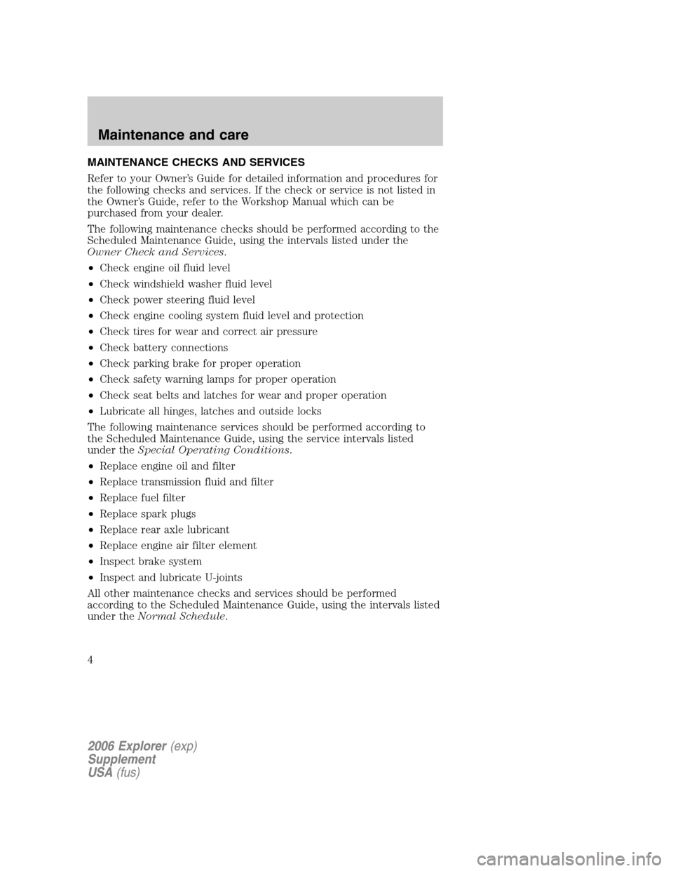 FORD EXPLORER 2006 4.G Severe Duty Supplement Manual MAINTENANCE CHECKS AND SERVICES
Refer to your Owner’s Guide for detailed information and procedures for
the following checks and services. If the check or service is not listed in
the Owner’s Guid