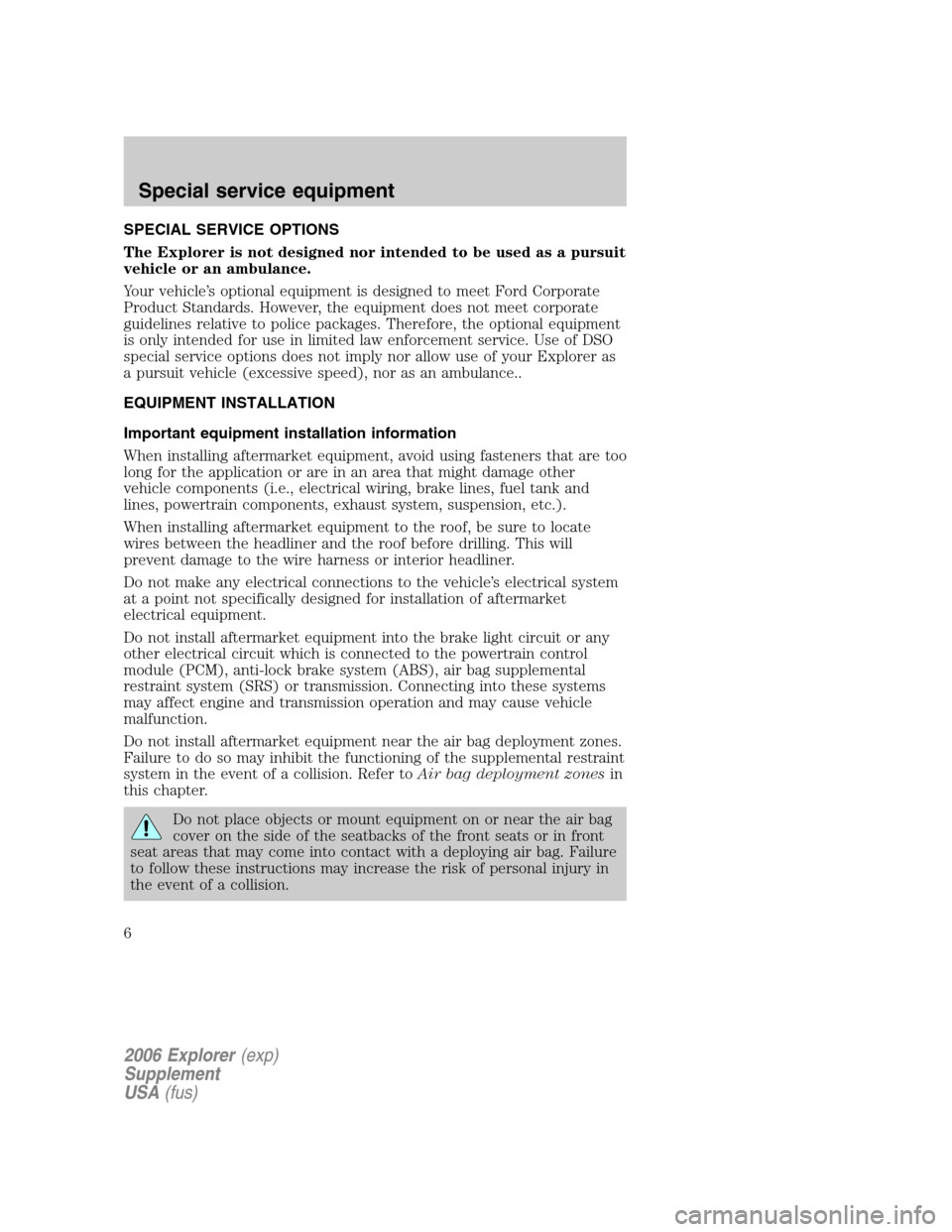 FORD EXPLORER 2006 4.G Severe Duty Supplement Manual SPECIAL SERVICE OPTIONS
The Explorer is not designed nor intended to be used as a pursuit
vehicle or an ambulance.
Your vehicle’s optional equipment is designed to meet Ford Corporate
Product Standa