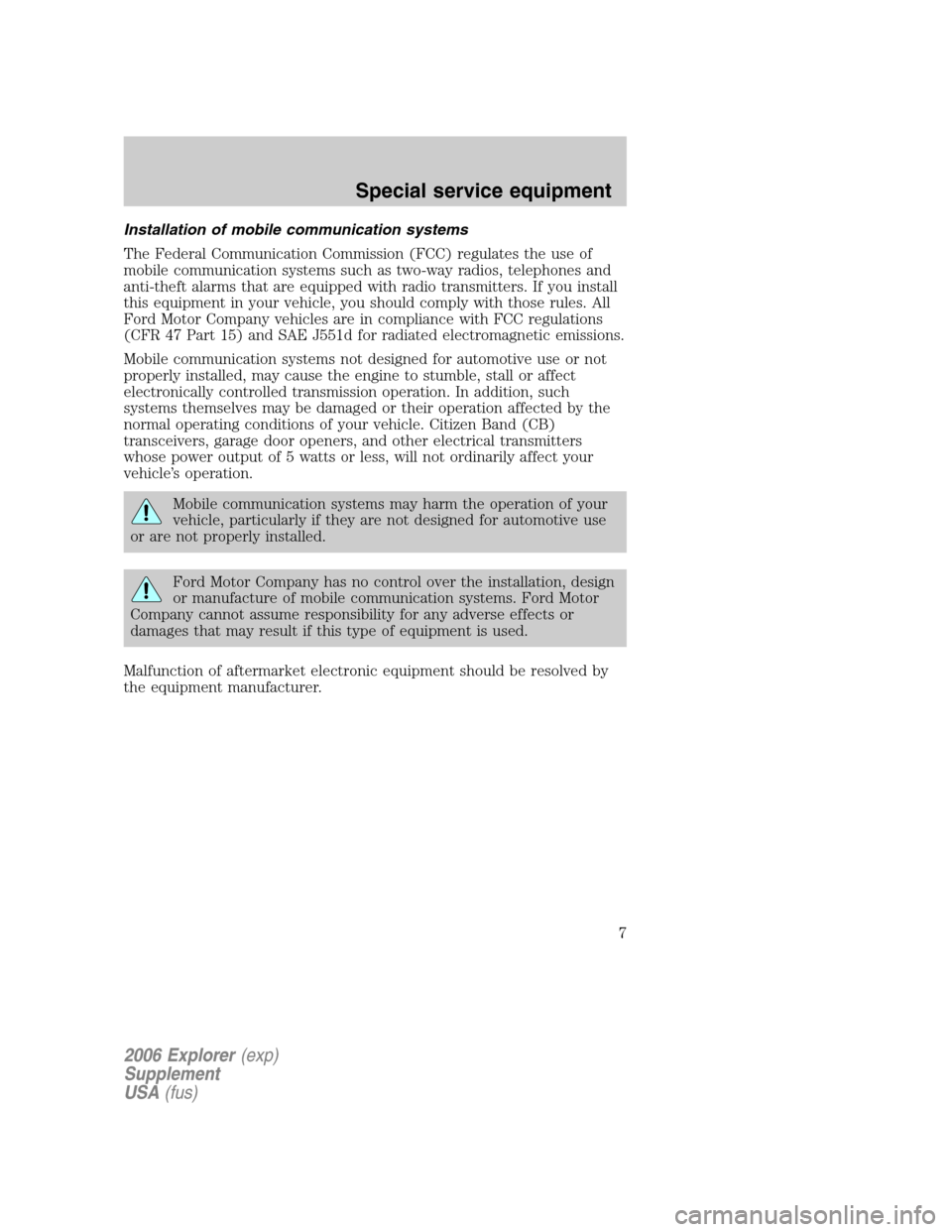 FORD EXPLORER 2006 4.G Severe Duty Supplement Manual Installation of mobile communication systems
The Federal Communication Commission (FCC) regulates the use of
mobile communication systems such as two-way radios, telephones and
anti-theft alarms that FORD EXPLORER 2006 4.G Severe Duty Supplement Manual Installation of mobile communication systems
The Federal Communication Commission (FCC) regulates the use of
mobile communication systems such as two-way radios, telephones and
anti-theft alarms that