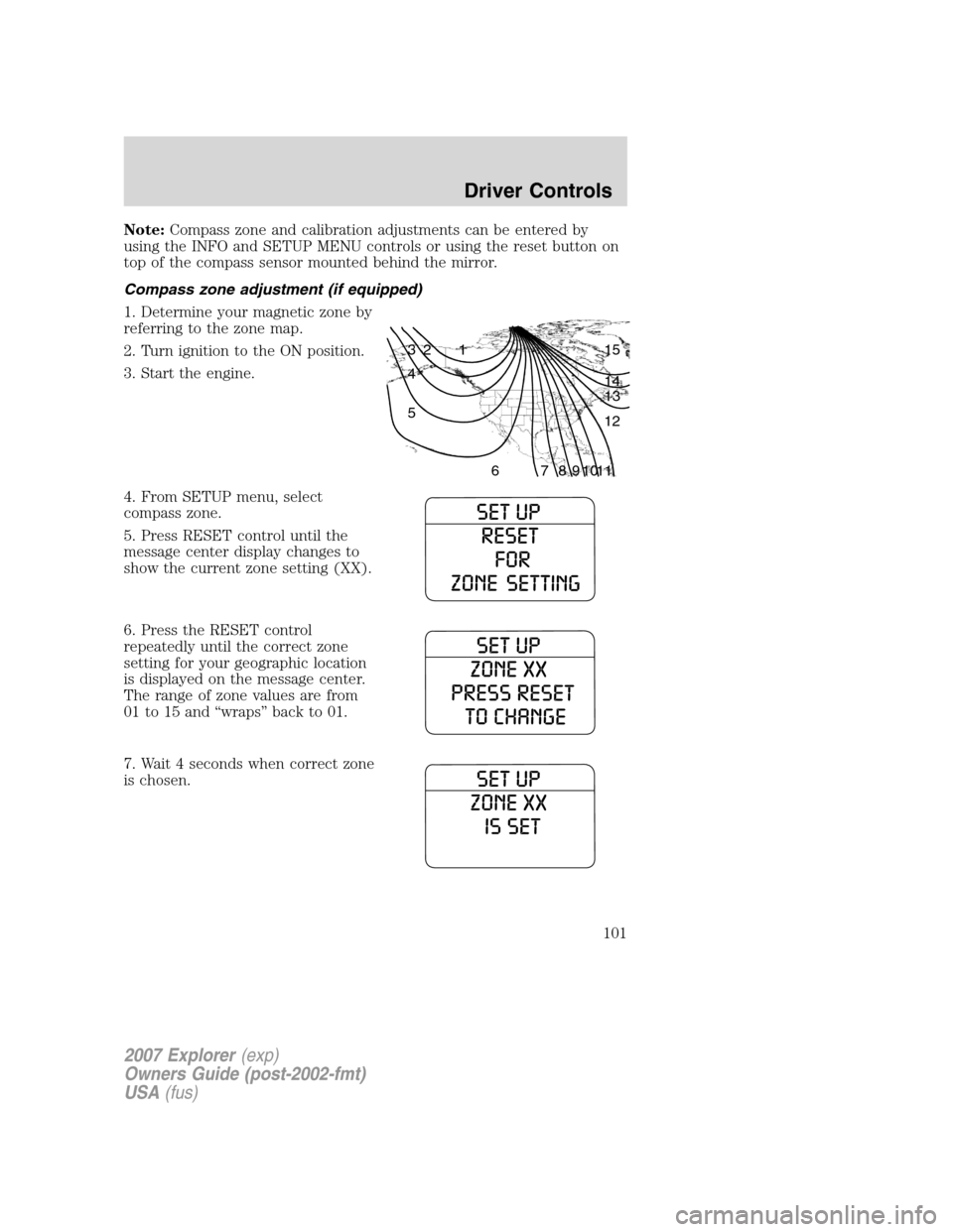 FORD EXPLORER 2007 4.G Owners Manual Note:Compass zone and calibration adjustments can be entered by
using the INFO and SETUP MENU controls or using the reset button on
top of the compass sensor mounted behind the mirror.
Compass zone ad