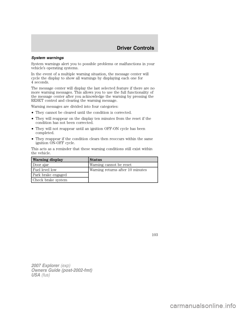 FORD EXPLORER 2007 4.G Owners Manual System warnings
System warnings alert you to possible problems or malfunctions in your
vehicle’s operating systems.
In the event of a multiple warning situation, the message center will
cycle the di