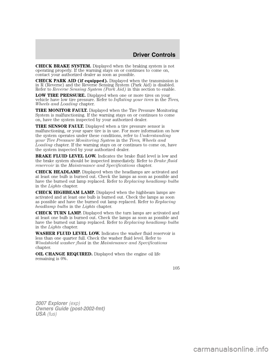 FORD EXPLORER 2007 4.G Owners Manual CHECK BRAKE SYSTEM.Displayed when the braking system is not
operating properly. If the warning stays on or continues to come on,
contact your authorized dealer as soon as possible.
CHECK PARK AID (if 