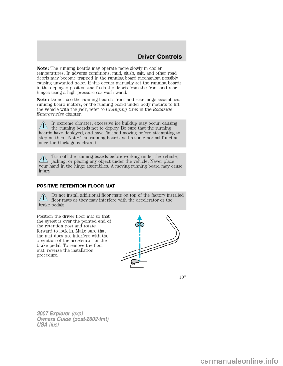 FORD EXPLORER 2007 4.G Owners Manual Note:The running boards may operate more slowly in cooler
temperatures. In adverse conditions, mud, slush, salt, and other road
debris may become trapped in the running board mechanism possibly
causin