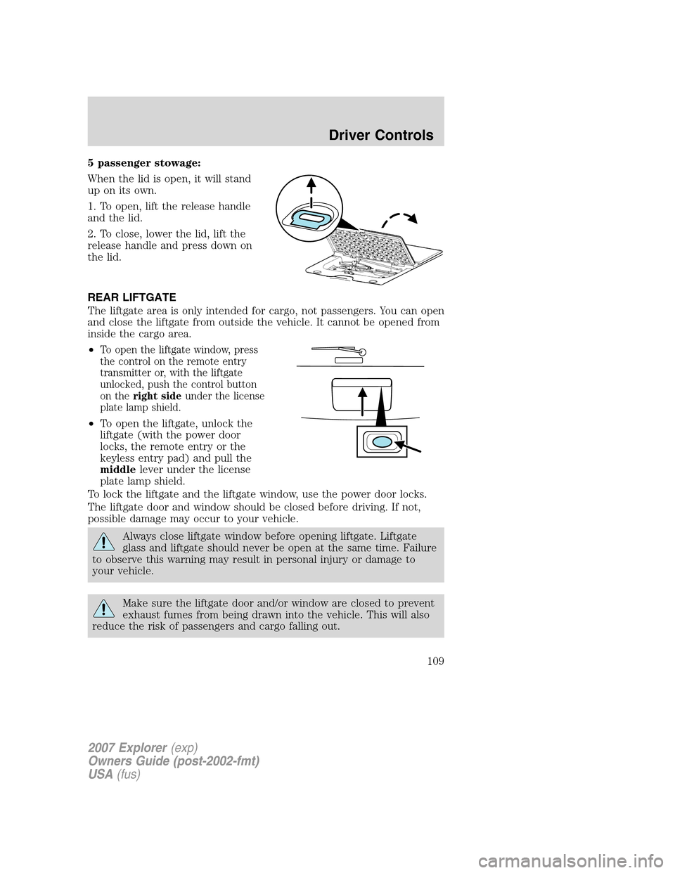 FORD EXPLORER 2007 4.G Owners Manual 5 passenger stowage:
When the lid is open, it will stand
up on its own.
1. To open, lift the release handle
and the lid.
2. To close, lower the lid, lift the
release handle and press down on
the lid.
