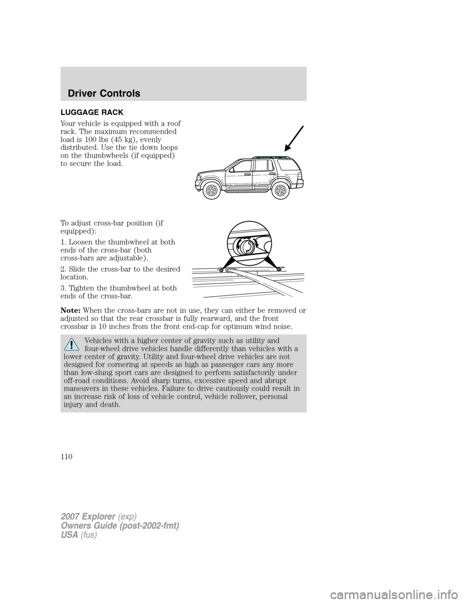 FORD EXPLORER 2007 4.G Owners Manual LUGGAGE RACK
Your vehicle is equipped with a roof
rack. The maximum recommended
load is 100 lbs (45 kg), evenly
distributed. Use the tie down loops
on the thumbwheels (if equipped)
to secure the load.