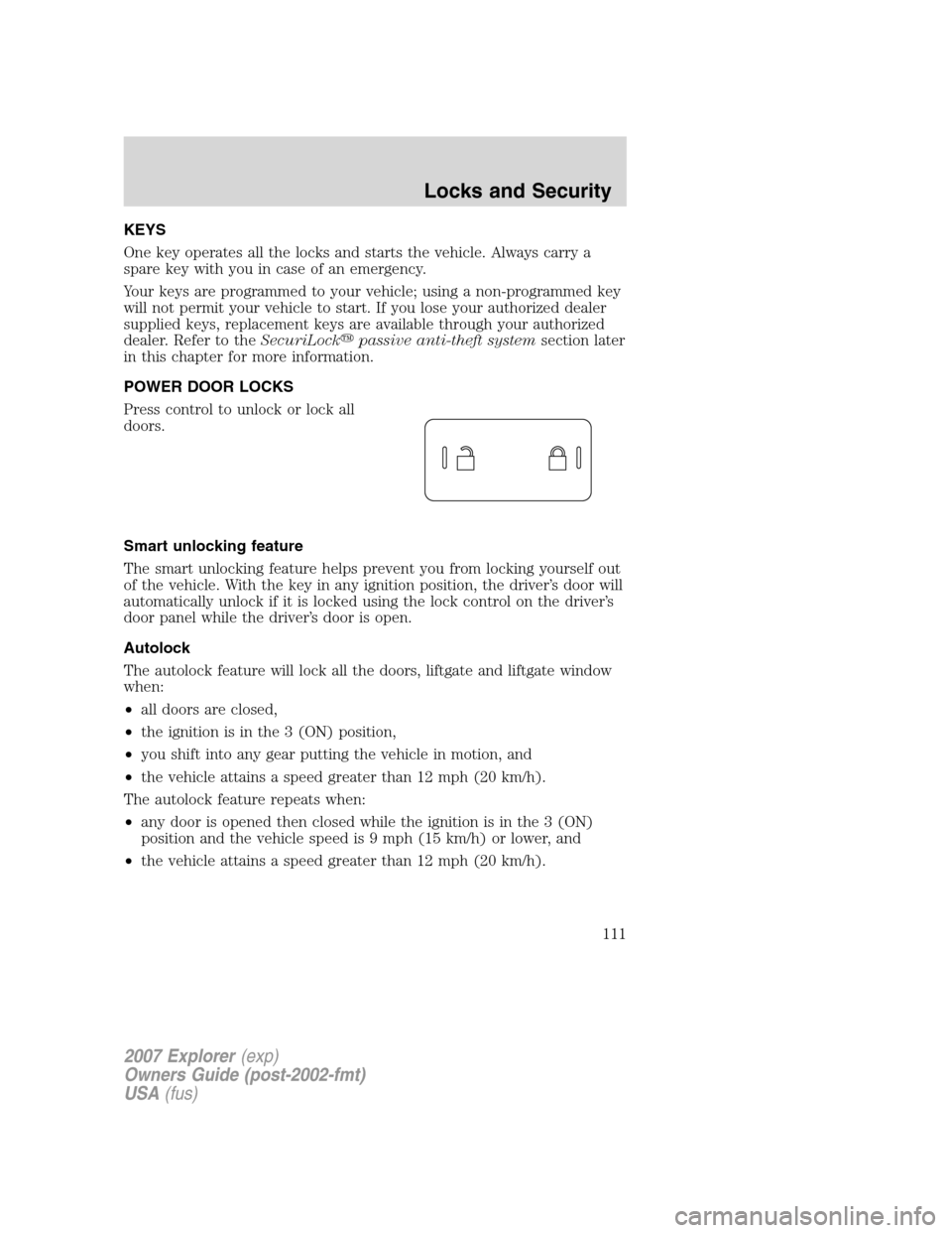 FORD EXPLORER 2007 4.G Owners Manual KEYS
One key operates all the locks and starts the vehicle. Always carry a
spare key with you in case of an emergency.
Your keys are programmed to your vehicle; using a non-programmed key
will not per