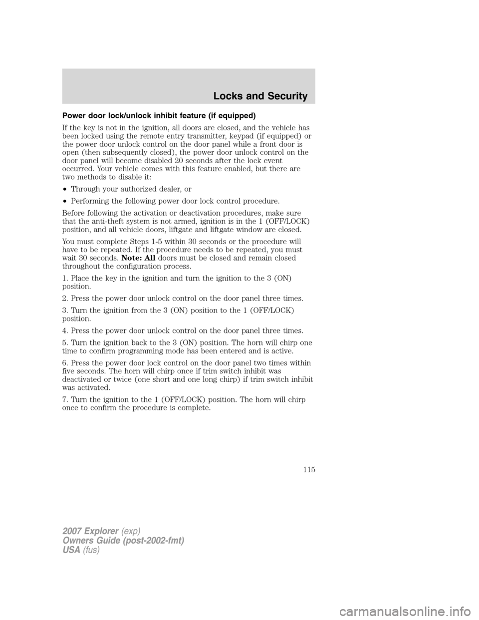 FORD EXPLORER 2007 4.G Owners Manual Power door lock/unlock inhibit feature (if equipped)
If the key is not in the ignition, all doors are closed, and the vehicle has
been locked using the remote entry transmitter, keypad (if equipped) o