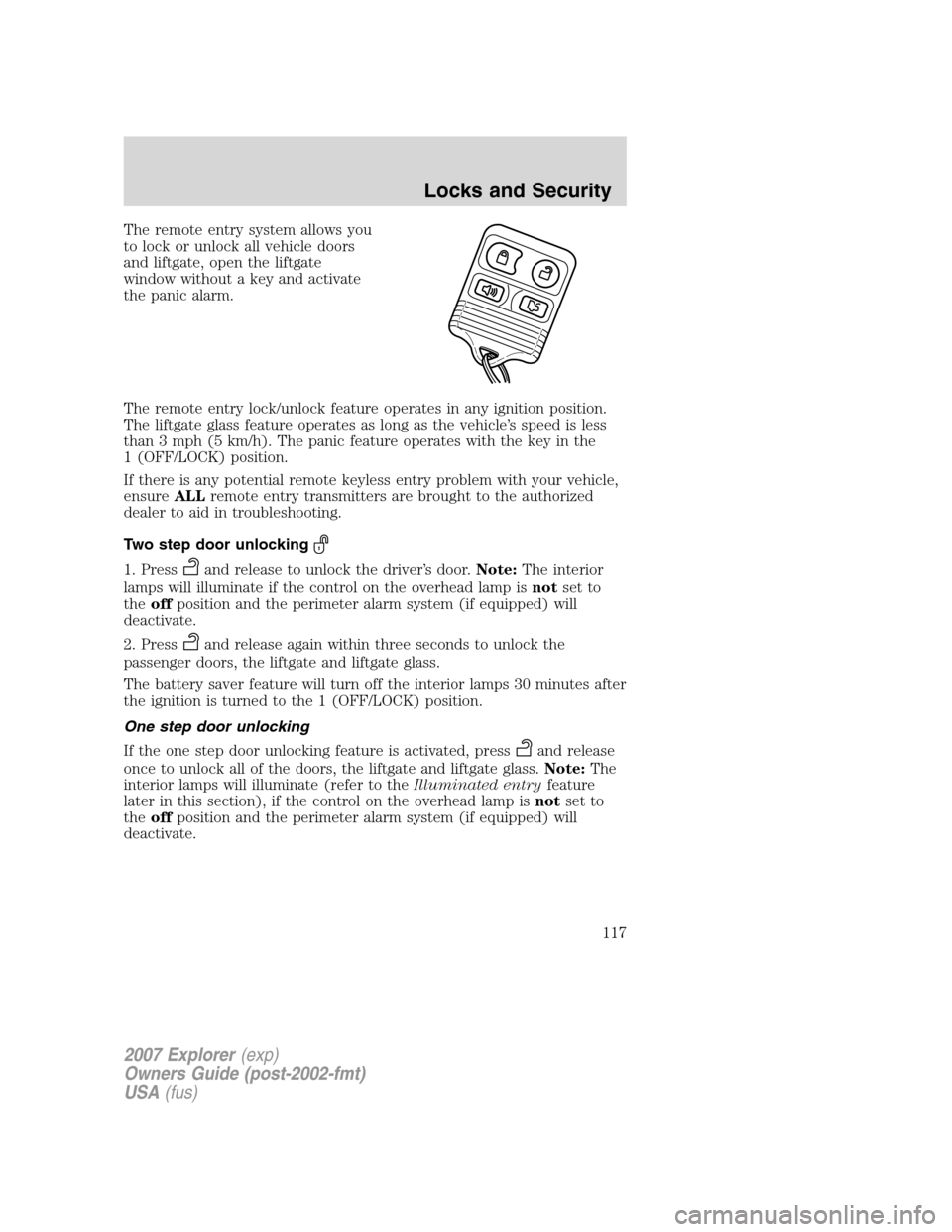 FORD EXPLORER 2007 4.G Owners Manual The remote entry system allows you
to lock or unlock all vehicle doors
and liftgate, open the liftgate
window without a key and activate
the panic alarm.
The remote entry lock/unlock feature operates 