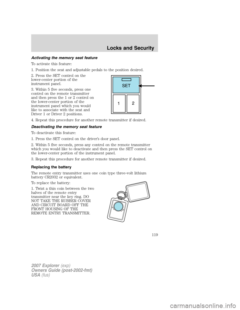 FORD EXPLORER 2007 4.G Owners Manual Activating the memory seat feature
To activate this feature:
1. Position the seat and adjustable pedals to the position desired.
2. Press the SET control on the
lower-center portion of the
instrument 