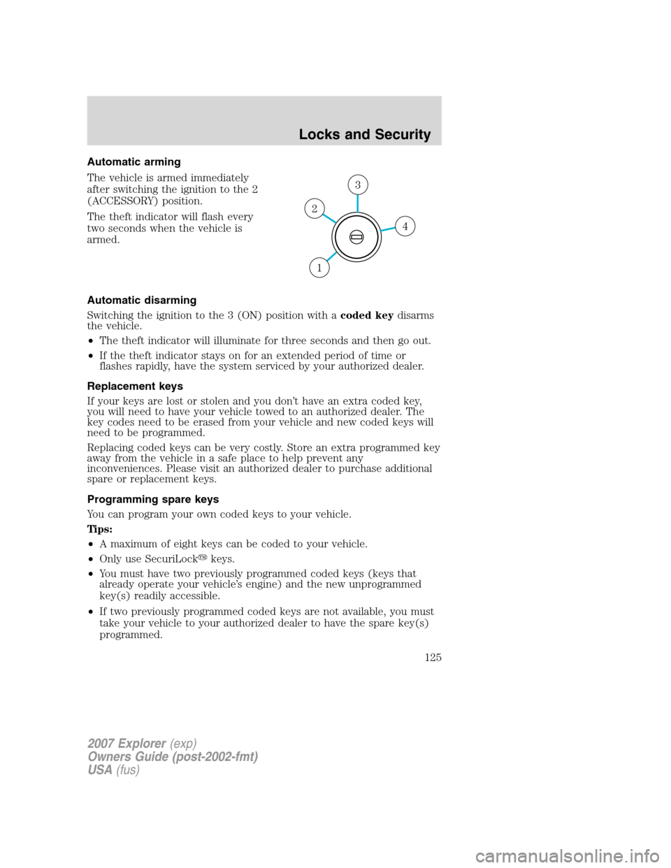 FORD EXPLORER 2007 4.G Owners Manual Automatic arming
The vehicle is armed immediately
after switching the ignition to the 2
(ACCESSORY) position.
The theft indicator will flash every
two seconds when the vehicle is
armed.
Automatic disa
