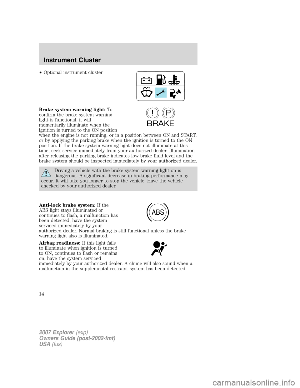 FORD EXPLORER 2007 4.G User Guide •Optional instrument cluster
Brake system warning light:To
confirm the brake system warning
light is functional, it will
momentarily illuminate when the
ignition is turned to the ON position
when th