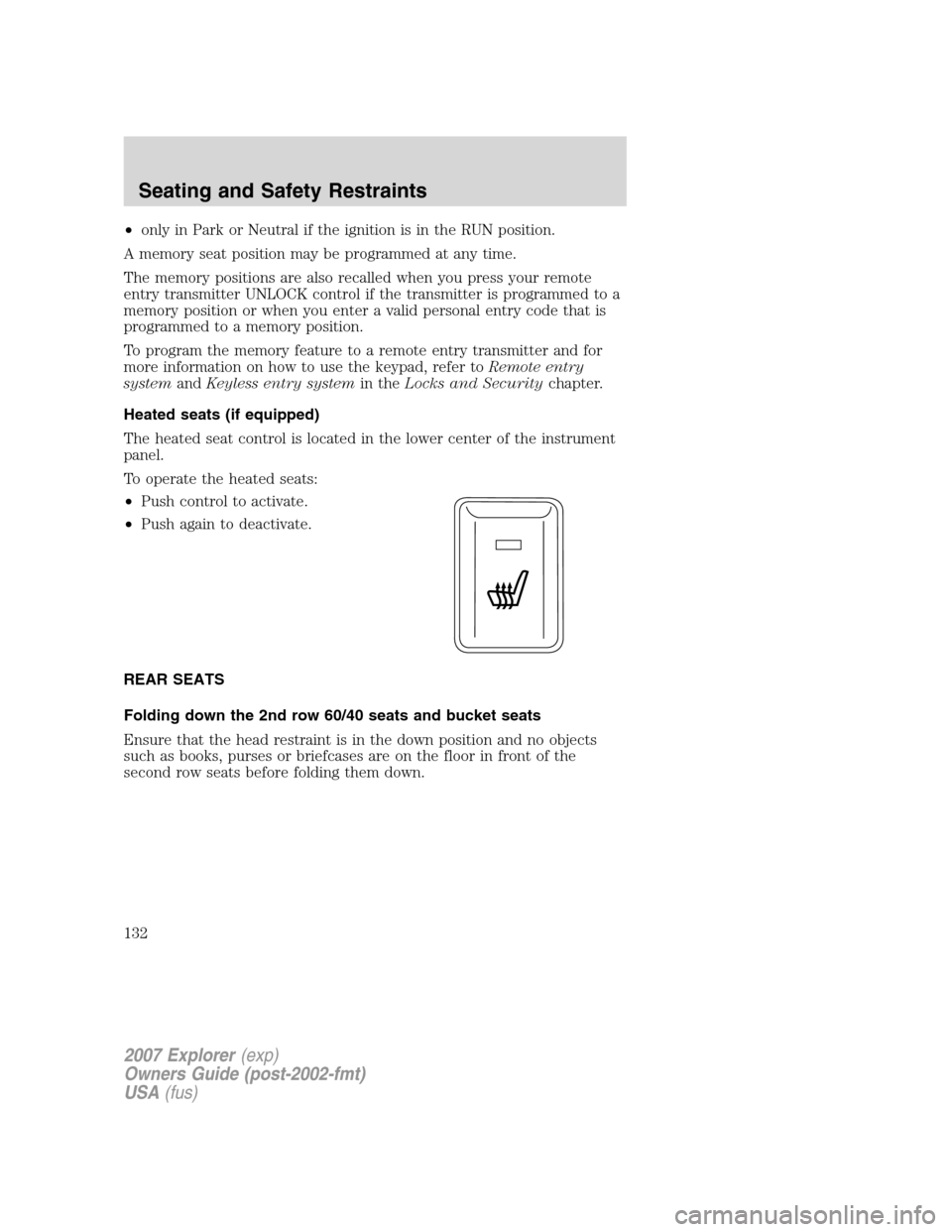 FORD EXPLORER 2007 4.G User Guide •only in Park or Neutral if the ignition is in the RUN position.
A memory seat position may be programmed at any time.
The memory positions are also recalled when you press your remote
entry transmi