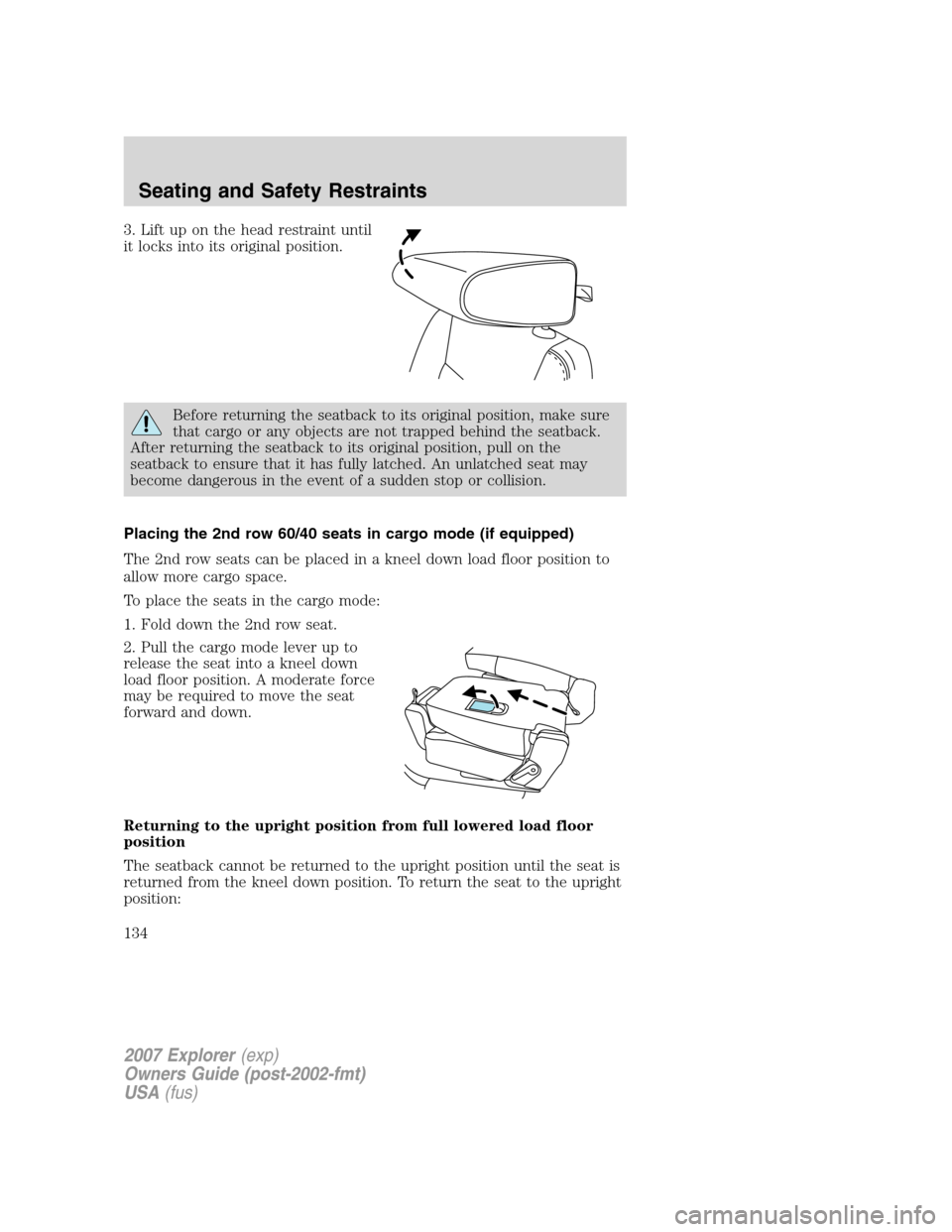 FORD EXPLORER 2007 4.G Owners Manual 3. Lift up on the head restraint until
it locks into its original position.
Before returning the seatback to its original position, make sure
that cargo or any objects are not trapped behind the seatb FORD EXPLORER 2007 4.G Owners Manual 3. Lift up on the head restraint until
it locks into its original position.
Before returning the seatback to its original position, make sure
that cargo or any objects are not trapped behind the seatb