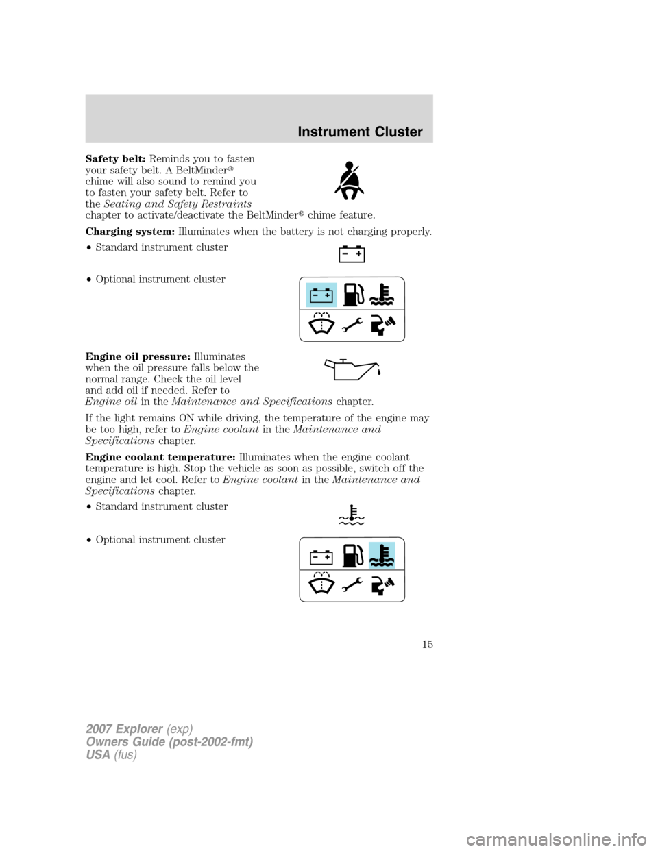 FORD EXPLORER 2007 4.G User Guide Safety belt:Reminds you to fasten
your safety belt. A BeltMinder
chime will also sound to remind you
to fasten your safety belt. Refer to
theSeating and Safety Restraints
chapter to activate/deactiva