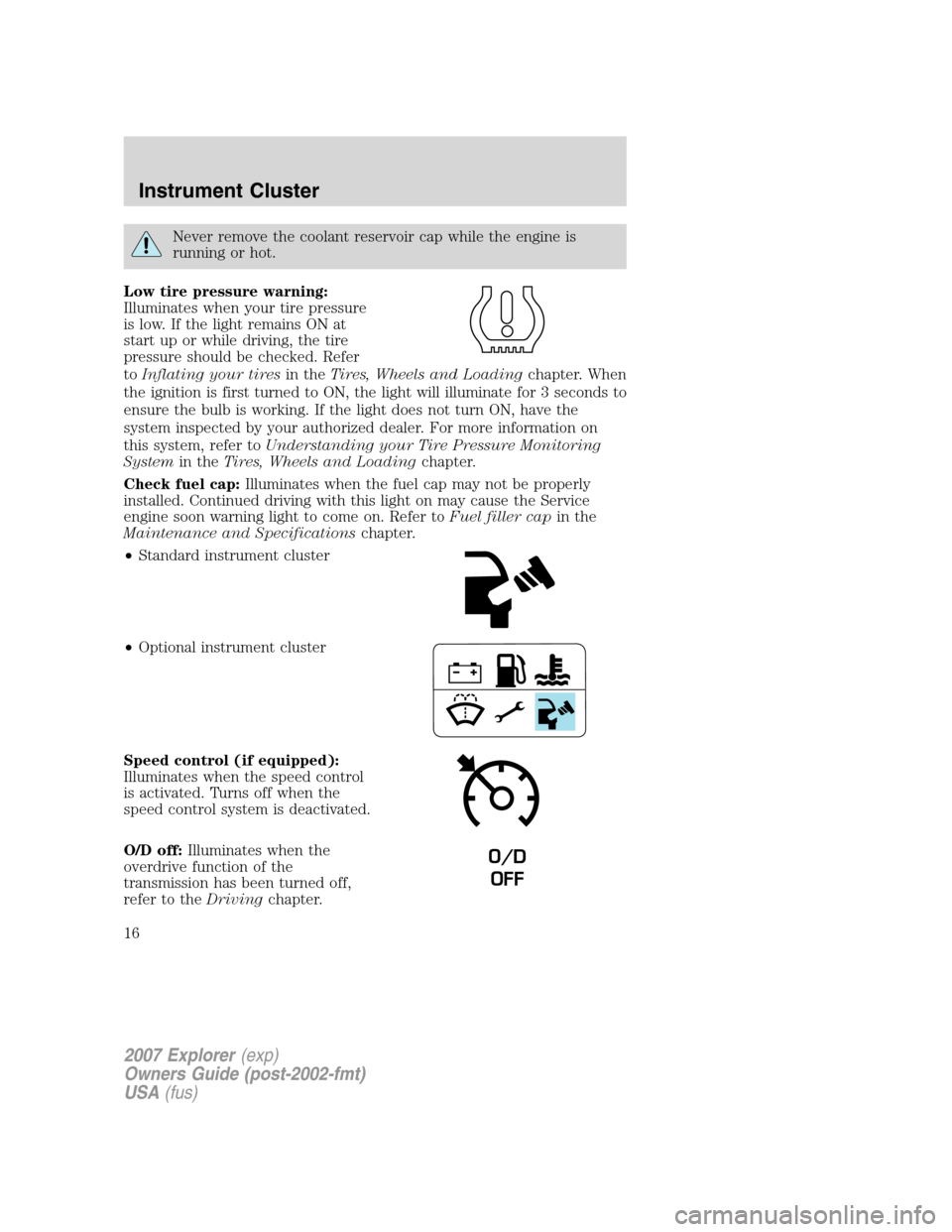 FORD EXPLORER 2007 4.G User Guide Never remove the coolant reservoir cap while the engine is
running or hot.
Low tire pressure warning:
Illuminates when your tire pressure
is low. If the light remains ON at
start up or while driving, 