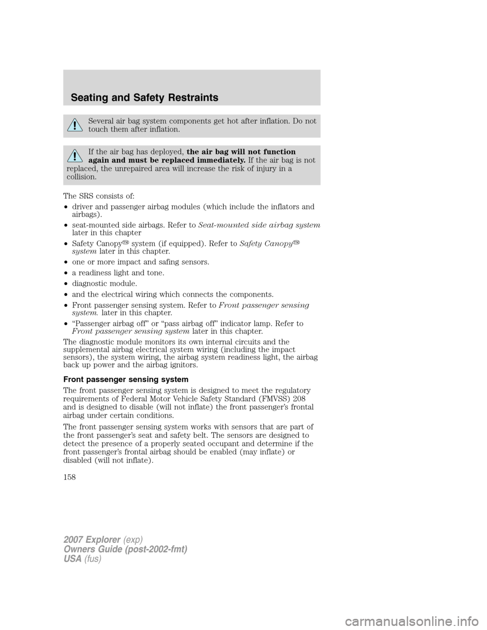 FORD EXPLORER 2007 4.G Owners Manual Several air bag system components get hot after inflation. Do not
touch them after inflation.
If the air bag has deployed,the air bag will not function
again and must be replaced immediately.If the ai