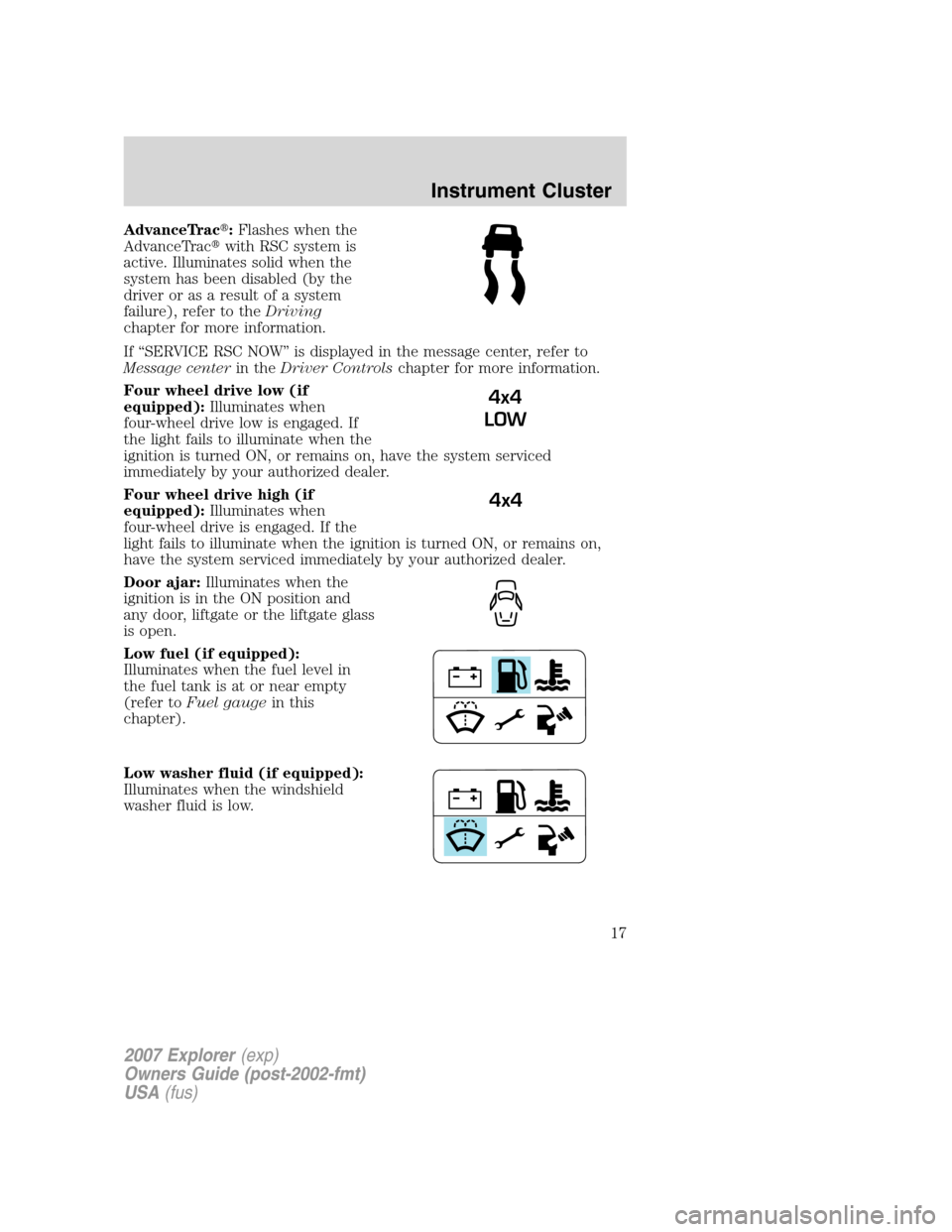 FORD EXPLORER 2007 4.G Owners Manual AdvanceTrac:Flashes when the
AdvanceTracwith RSC system is
active. Illuminates solid when the
system has been disabled (by the
driver or as a result of a system
failure), refer to theDriving
chapter