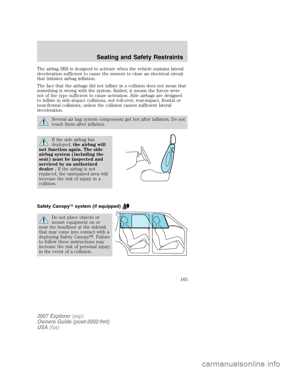 FORD EXPLORER 2007 4.G Owners Manual The airbag SRS is designed to activate when the vehicle sustains lateral
deceleration sufficient to cause the sensors to close an electrical circuit
that initiates airbag inflation.
The fact that the 
