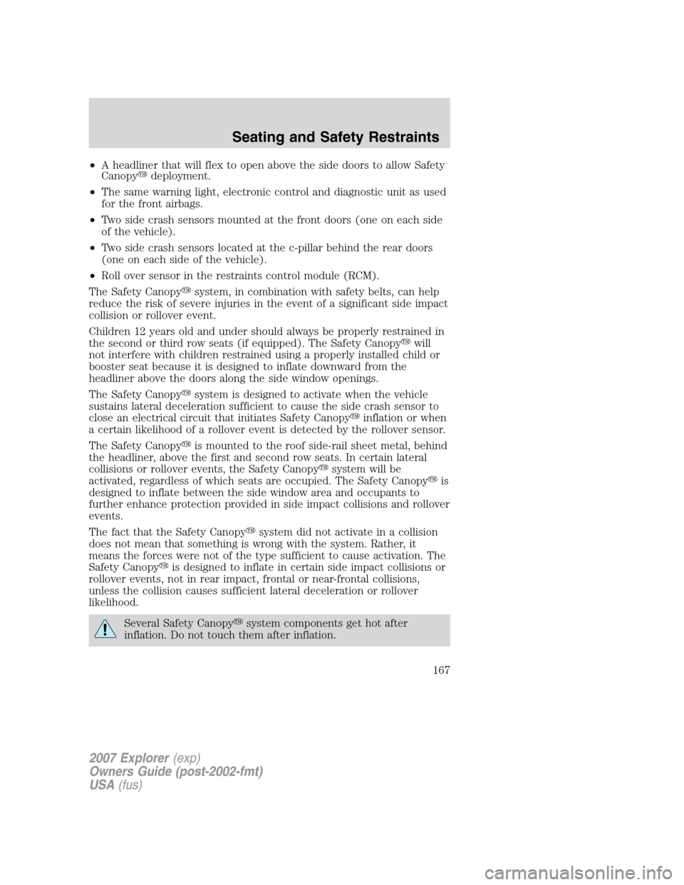FORD EXPLORER 2007 4.G Owners Manual •A headliner that will flex to open above the side doors to allow Safety
Canopydeployment.
•The same warning light, electronic control and diagnostic unit as used
for the front airbags.
•Two si