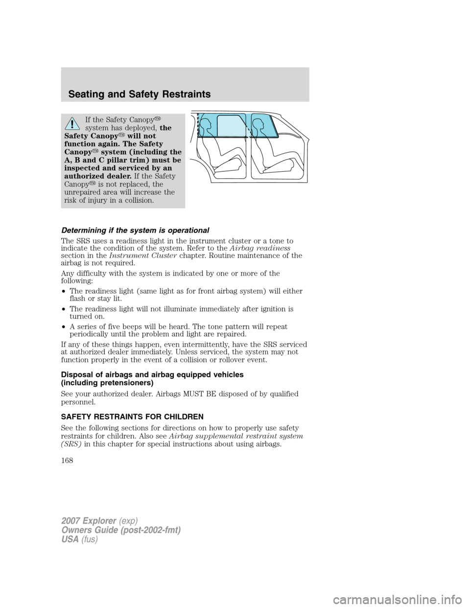 FORD EXPLORER 2007 4.G Owners Manual If the Safety Canopy
system has deployed,the
Safety Canopywill not
function again. The Safety
Canopysystem (including the
A, B and C pillar trim) must be
inspected and serviced by an
authorized dea