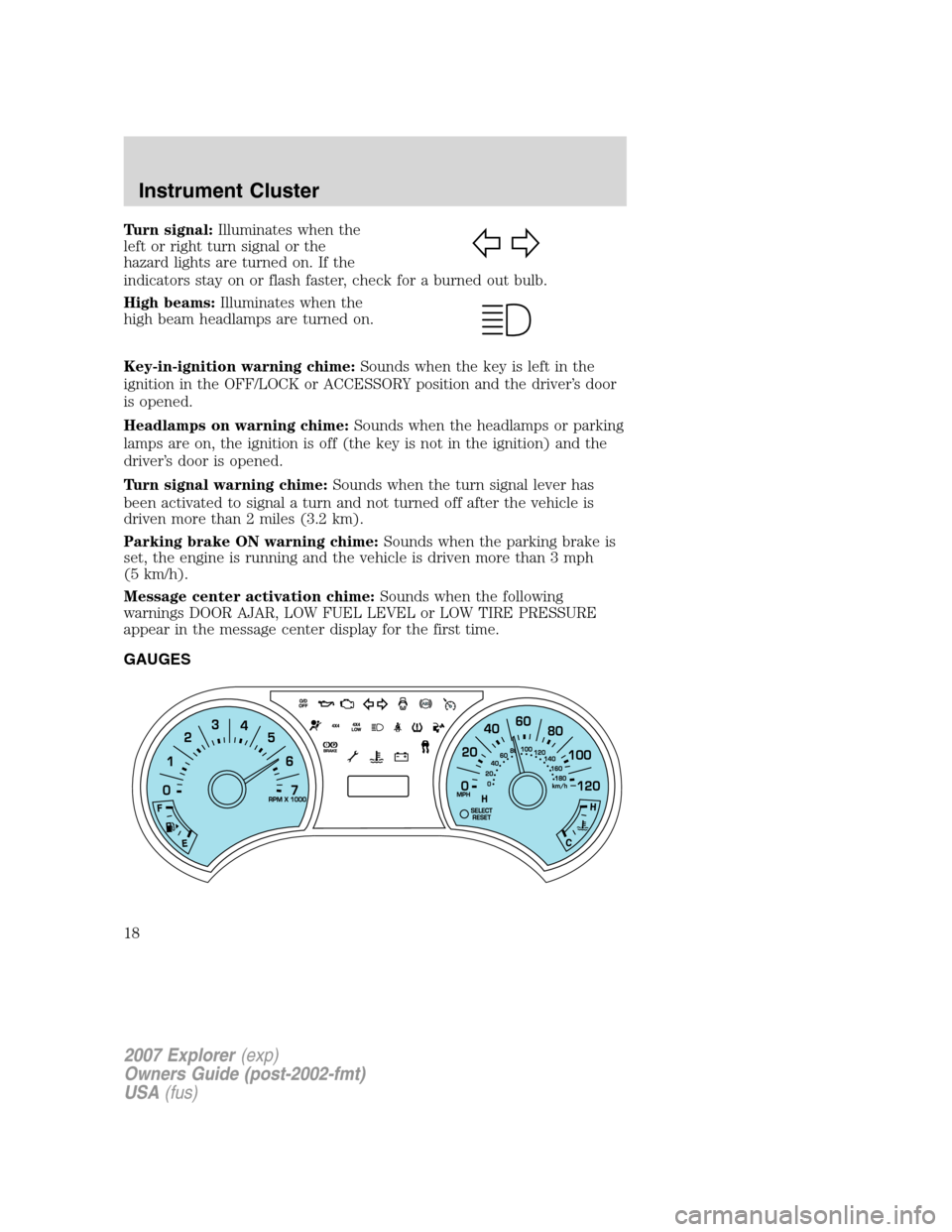 FORD EXPLORER 2007 4.G User Guide Turn signal:Illuminates when the
left or right turn signal or the
hazard lights are turned on. If the
indicators stay on or flash faster, check for a burned out bulb.
High beams:Illuminates when the
h