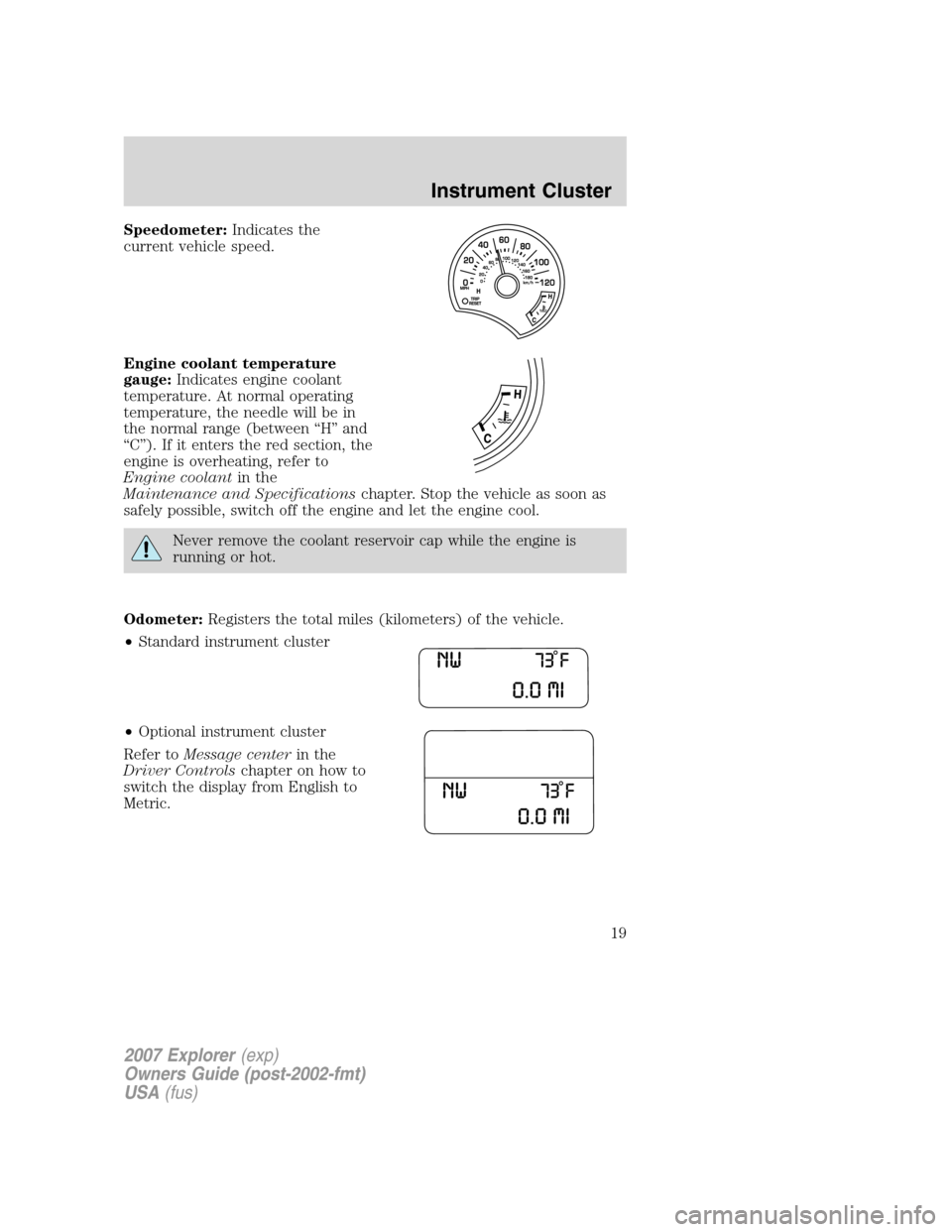 FORD EXPLORER 2007 4.G Owners Manual Speedometer:Indicates the
current vehicle speed.
Engine coolant temperature
gauge:Indicates engine coolant
temperature. At normal operating
temperature, the needle will be in
the normal range (between