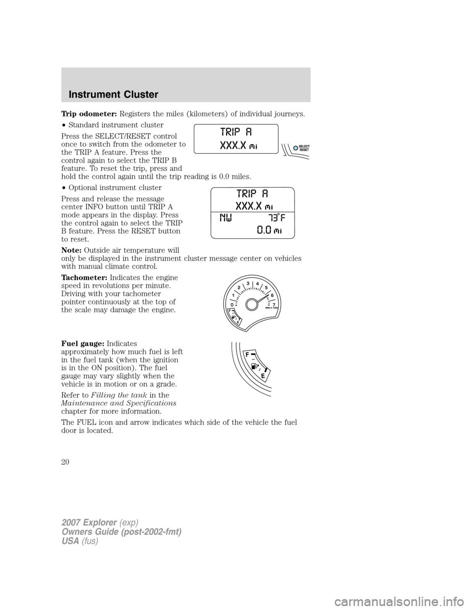 FORD EXPLORER 2007 4.G User Guide Trip odometer:Registers the miles (kilometers) of individual journeys.
•Standard instrument cluster
Press the SELECT/RESET control
once to switch from the odometer to
the TRIP A feature. Press the
c