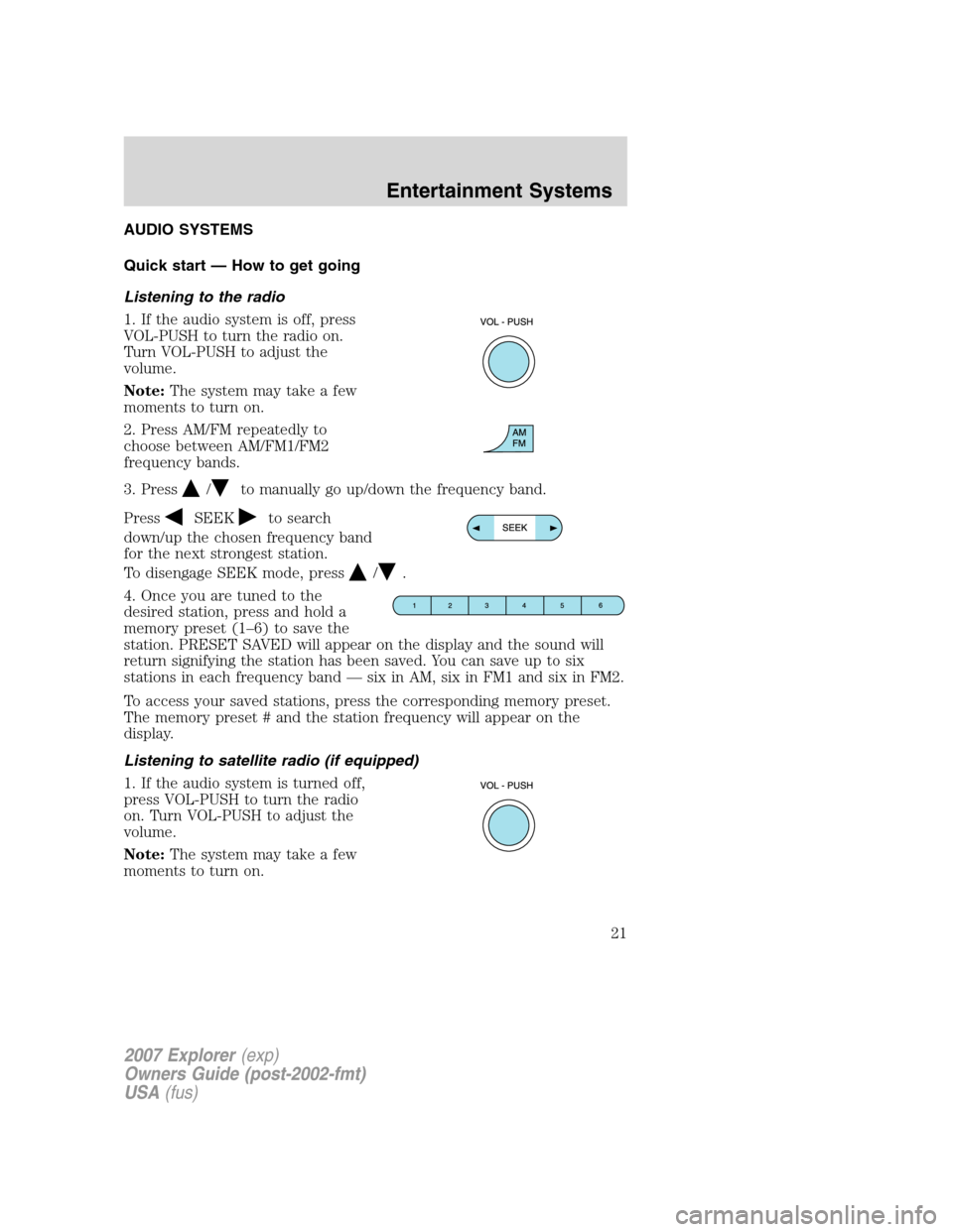 FORD EXPLORER 2007 4.G Owners Manual AUDIO SYSTEMS
Quick start — How to get going
Listening to the radio
1. If the audio system is off, press
VOL-PUSH to turn the radio on.
Turn VOL-PUSH to adjust the
volume.
Note:The system may take a FORD EXPLORER 2007 4.G Owners Manual AUDIO SYSTEMS
Quick start — How to get going
Listening to the radio
1. If the audio system is off, press
VOL-PUSH to turn the radio on.
Turn VOL-PUSH to adjust the
volume.
Note:The system may take a