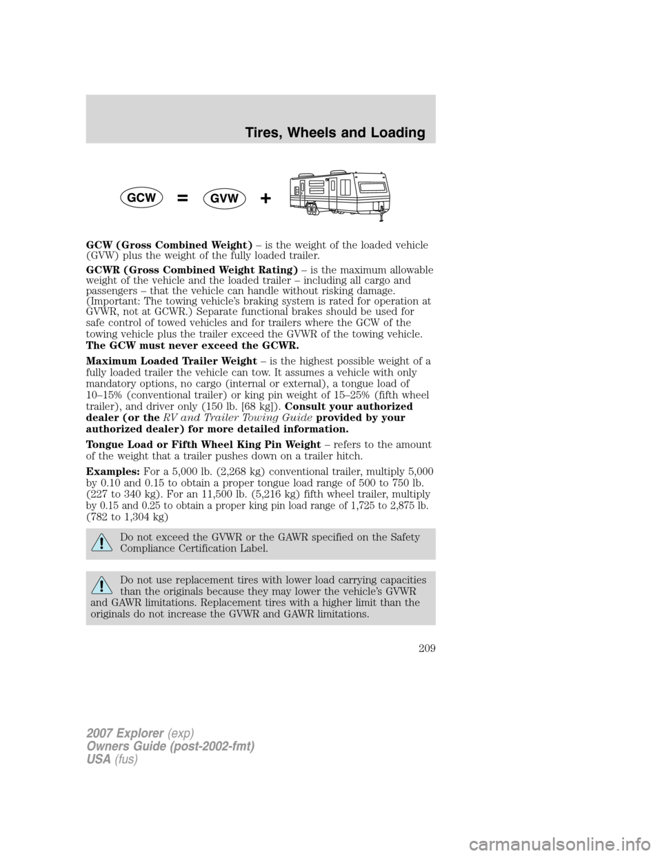FORD EXPLORER 2007 4.G Owners Manual GCW (Gross Combined Weight)– is the weight of the loaded vehicle
(GVW) plus the weight of the fully loaded trailer.
GCWR (Gross Combined Weight Rating)– is the maximum allowable
weight of the vehi