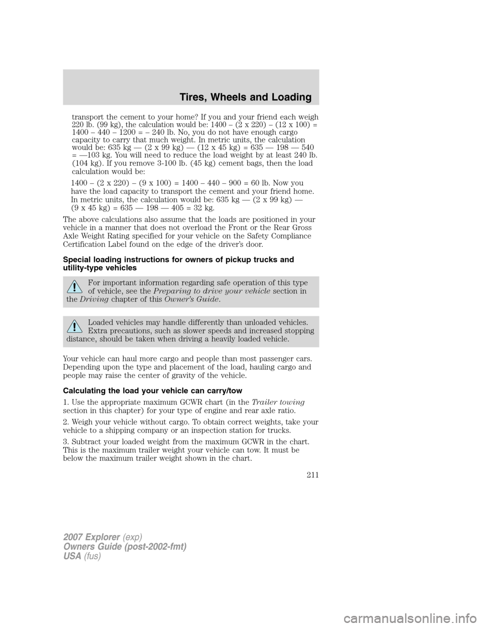 FORD EXPLORER 2007 4.G Owners Manual transport the cement to your home? If you and your friend each weigh220 lb. (99 kg), the calculation would be: 1400 – (2 x 220) – (12 x 100) =1400 – 440 – 1200 = – 240 lb. No, you do not hav