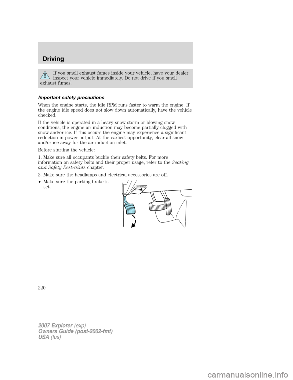 FORD EXPLORER 2007 4.G Owners Manual If you smell exhaust fumes inside your vehicle, have your dealer
inspect your vehicle immediately. Do not drive if you smell
exhaust fumes.
Important safety precautions
When the engine starts, the idl