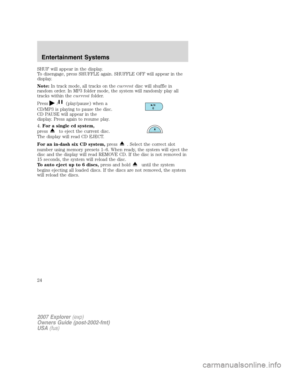 FORD EXPLORER 2007 4.G Owners Manual SHUF will appear in the display.
To disengage, press SHUFFLE again. SHUFFLE OFF will appear in the
display.
Note:In track mode, all tracks on thecurrentdisc will shuffle in
random order. In MP3 folder