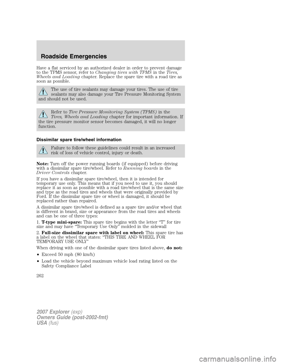FORD EXPLORER 2007 4.G Owners Manual Have a flat serviced by an authorized dealer in order to prevent damage
to the TPMS sensor, refer toChanging tires with TPMSin theTires,
Wheels and Loadingchapter. Replace the spare tire with a road t FORD EXPLORER 2007 4.G Owners Manual Have a flat serviced by an authorized dealer in order to prevent damage
to the TPMS sensor, refer toChanging tires with TPMSin theTires,
Wheels and Loadingchapter. Replace the spare tire with a road t