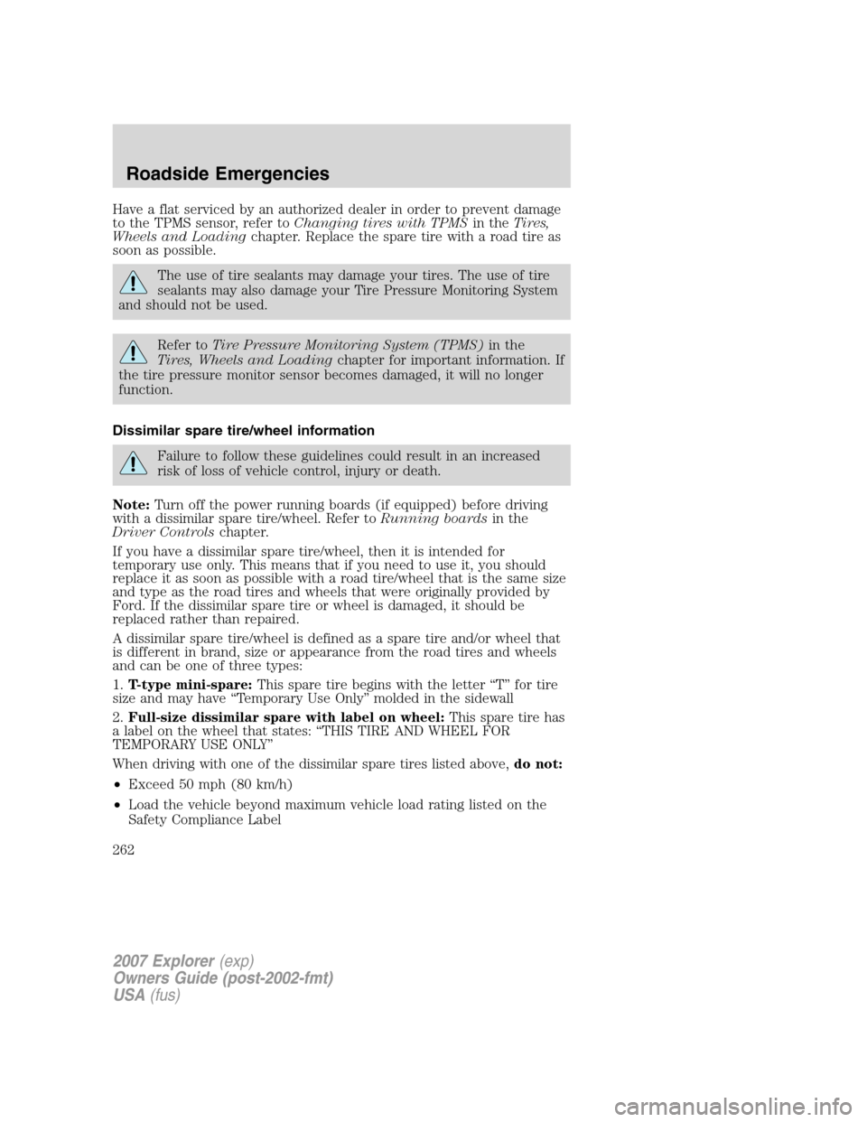 FORD EXPLORER 2007 4.G Owners Manual Have a flat serviced by an authorized dealer in order to prevent damage
to the TPMS sensor, refer toChanging tires with TPMSin theTires,
Wheels and Loadingchapter. Replace the spare tire with a road t