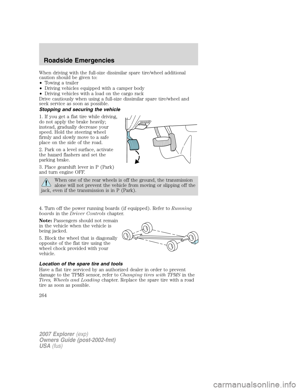 FORD EXPLORER 2007 4.G Owners Manual When driving with the full-size dissimilar spare tire/wheel additional
caution should be given to:
•Towing a trailer
•Driving vehicles equipped with a camper body
•Driving vehicles with a load o