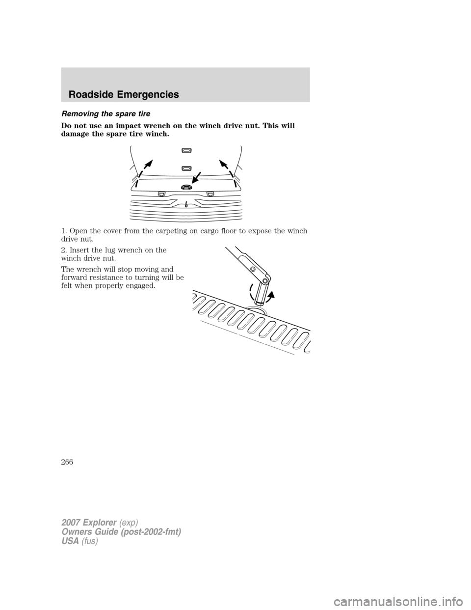FORD EXPLORER 2007 4.G Owners Manual Removing the spare tire
Do not use an impact wrench on the winch drive nut. This will
damage the spare tire winch.
1. Open the cover from the carpeting on cargo floor to expose the winch
drive nut.
2. FORD EXPLORER 2007 4.G Owners Manual Removing the spare tire
Do not use an impact wrench on the winch drive nut. This will
damage the spare tire winch.
1. Open the cover from the carpeting on cargo floor to expose the winch
drive nut.
2.