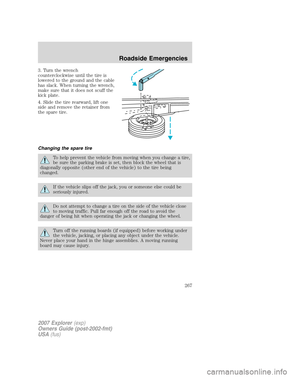 FORD EXPLORER 2007 4.G Owners Manual 3. Turn the wrench
counterclockwise until the tire is
lowered to the ground and the cable
has slack. When turning the wrench,
make sure that it does not scuff the
kick plate.
4. Slide the tire rearwar