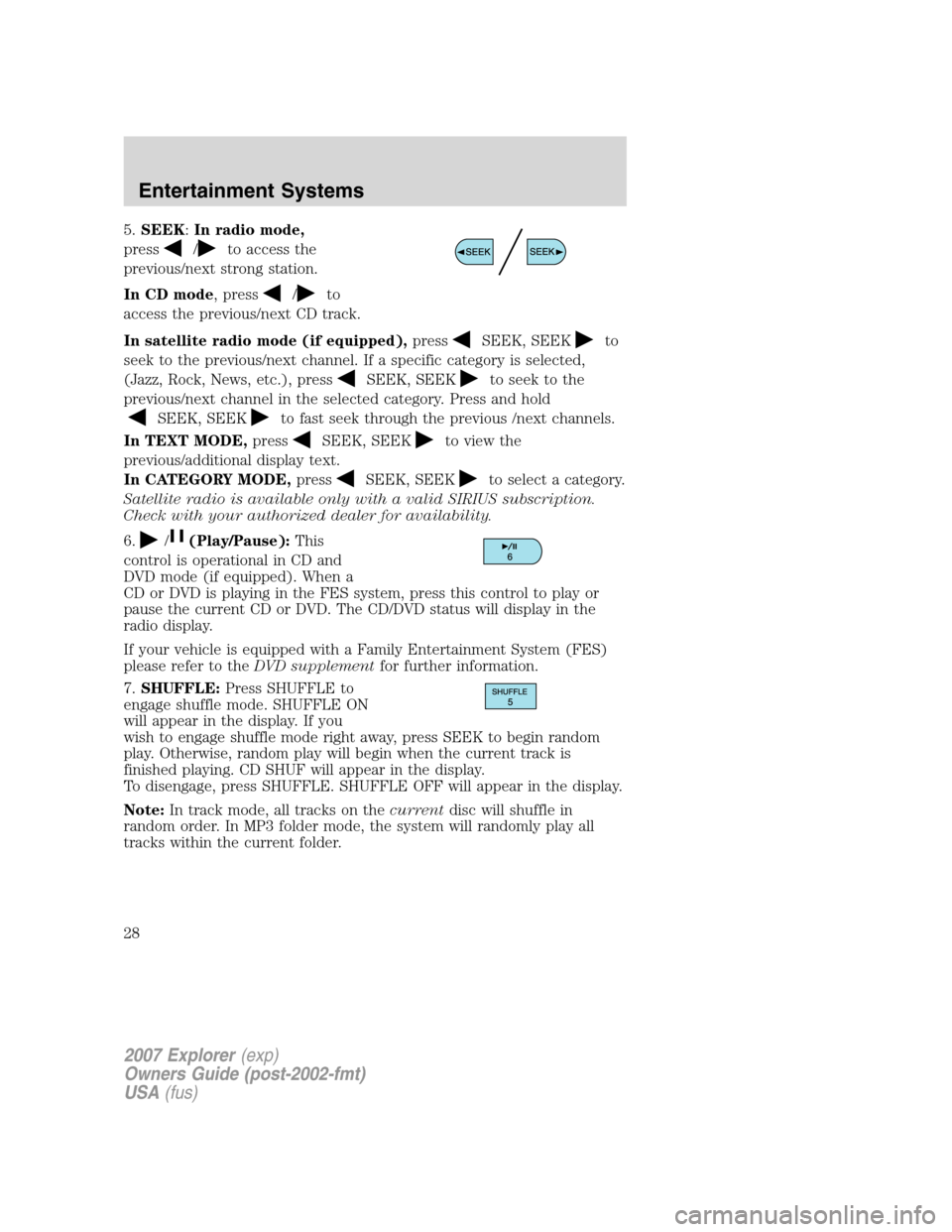 FORD EXPLORER 2007 4.G Owners Manual 5.SEEK:In radio mode,
press
/to access the
previous/next strong station.
In CD mode, press
/to
access the previous/next CD track.
In satellite radio mode (if equipped),press
SEEK, SEEKto
seek to the p FORD EXPLORER 2007 4.G Owners Manual 5.SEEK:In radio mode,
press
/to access the
previous/next strong station.
In CD mode, press
/to
access the previous/next CD track.
In satellite radio mode (if equipped),press
SEEK, SEEKto
seek to the p
