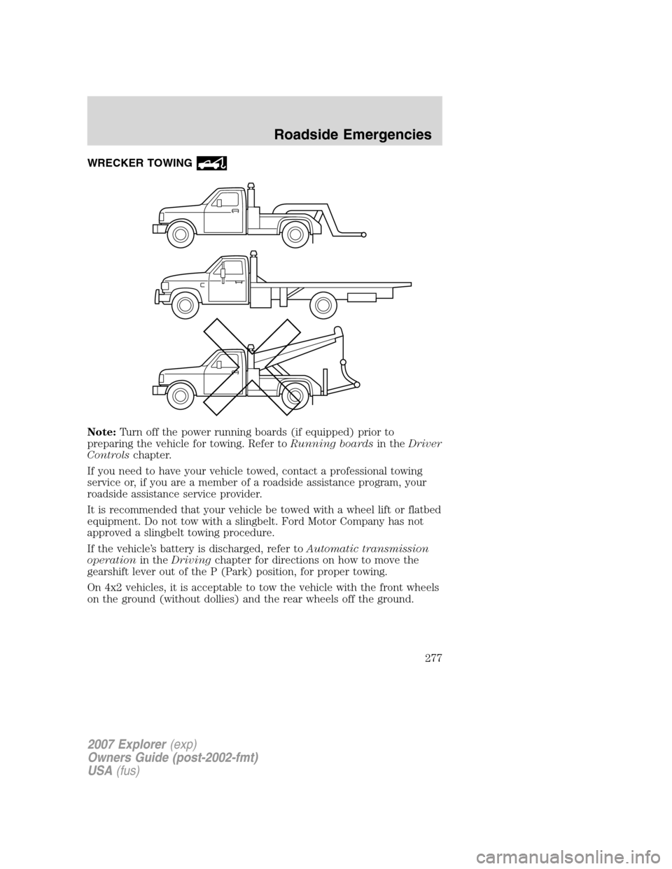 FORD EXPLORER 2007 4.G Owners Manual WRECKER TOWING
Note:Turn off the power running boards (if equipped) prior to
preparing the vehicle for towing. Refer toRunning boardsin theDriver
Controlschapter.
If you need to have your vehicle towe FORD EXPLORER 2007 4.G Owners Manual WRECKER TOWING
Note:Turn off the power running boards (if equipped) prior to
preparing the vehicle for towing. Refer toRunning boardsin theDriver
Controlschapter.
If you need to have your vehicle towe