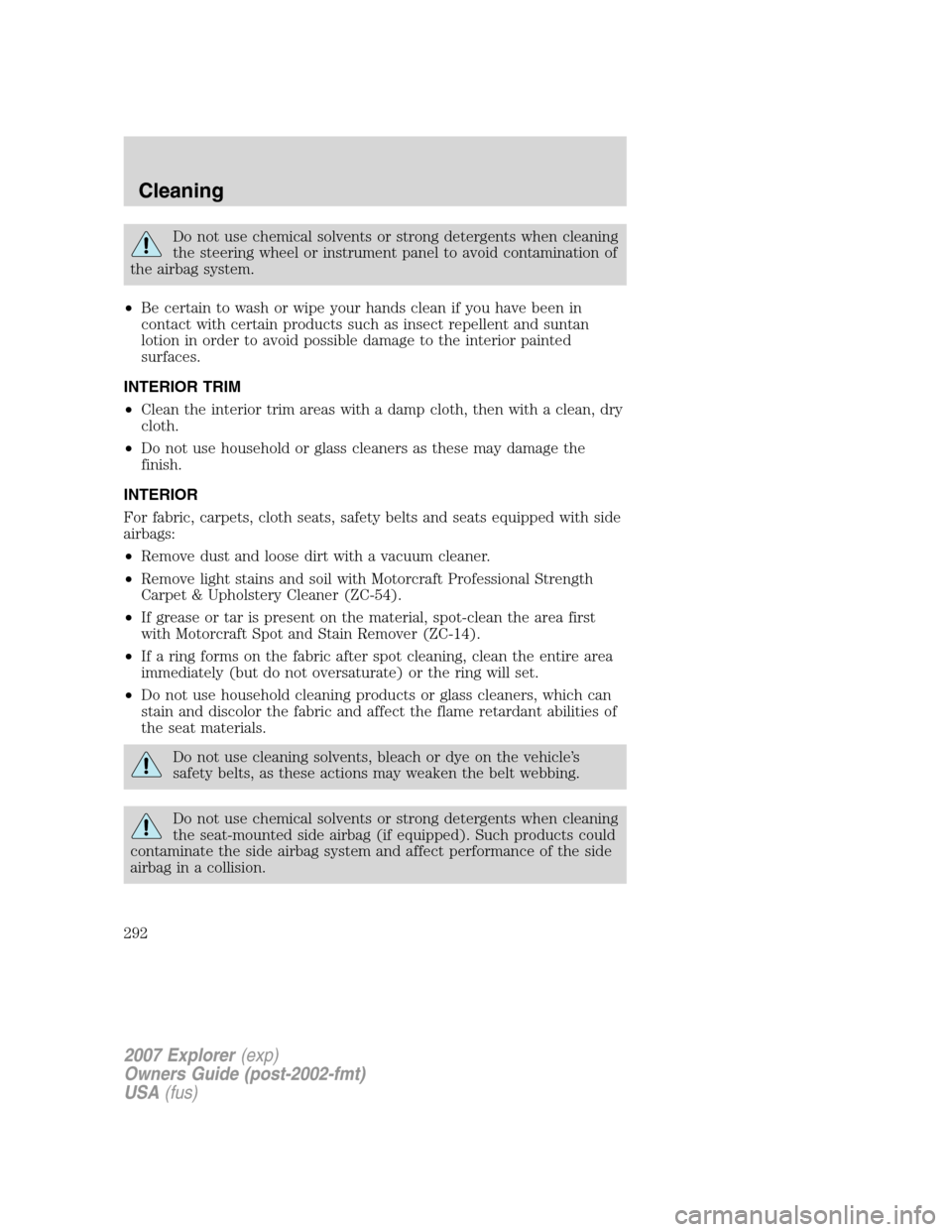 FORD EXPLORER 2007 4.G Owners Manual Do not use chemical solvents or strong detergents when cleaning
the steering wheel or instrument panel to avoid contamination of
the airbag system.
•Be certain to wash or wipe your hands clean if yo FORD EXPLORER 2007 4.G Owners Manual Do not use chemical solvents or strong detergents when cleaning
the steering wheel or instrument panel to avoid contamination of
the airbag system.
•Be certain to wash or wipe your hands clean if yo
