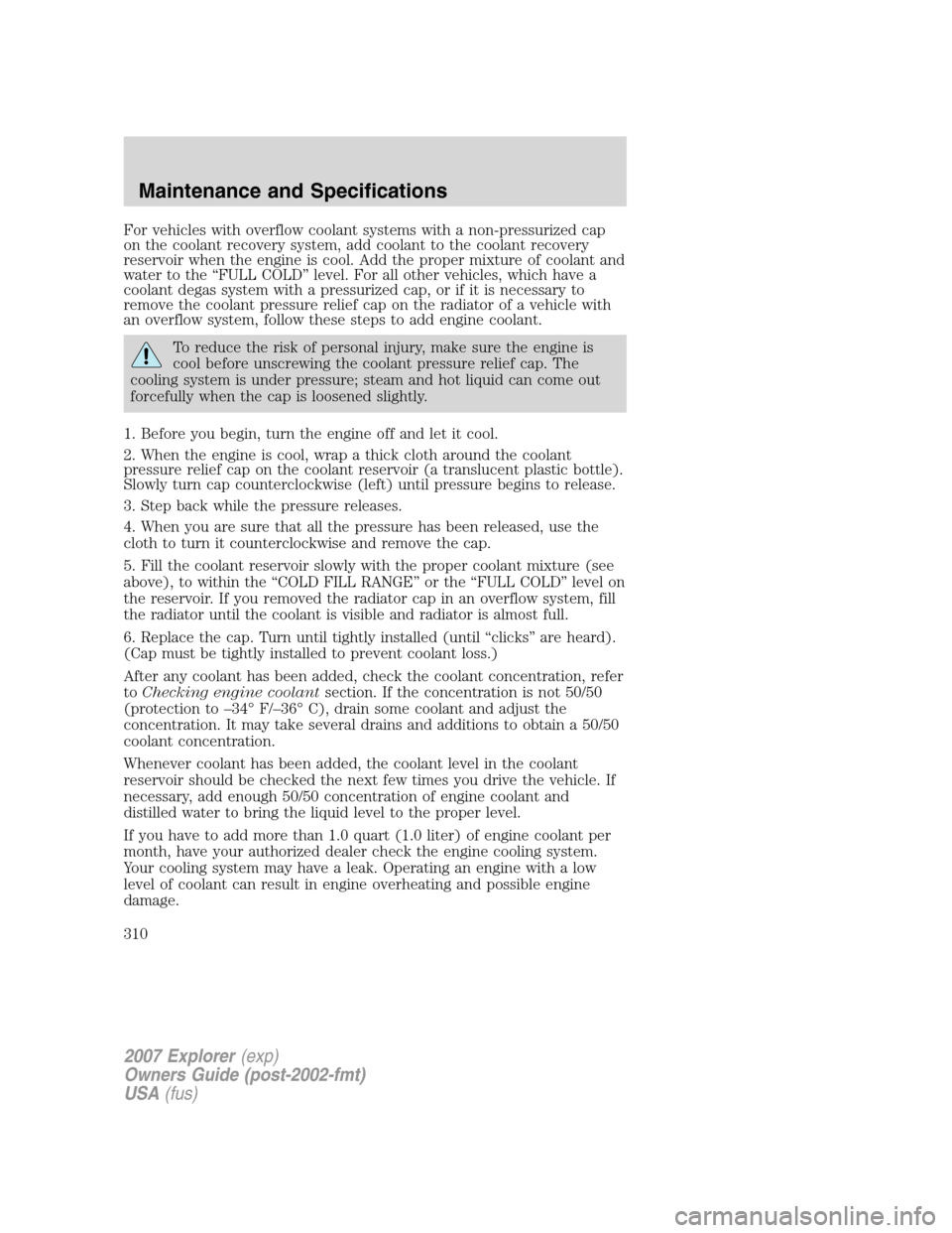FORD EXPLORER 2007 4.G Owners Manual For vehicles with overflow coolant systems with a non-pressurized cap
on the coolant recovery system, add coolant to the coolant recovery
reservoir when the engine is cool. Add the proper mixture of c FORD EXPLORER 2007 4.G Owners Manual For vehicles with overflow coolant systems with a non-pressurized cap
on the coolant recovery system, add coolant to the coolant recovery
reservoir when the engine is cool. Add the proper mixture of c