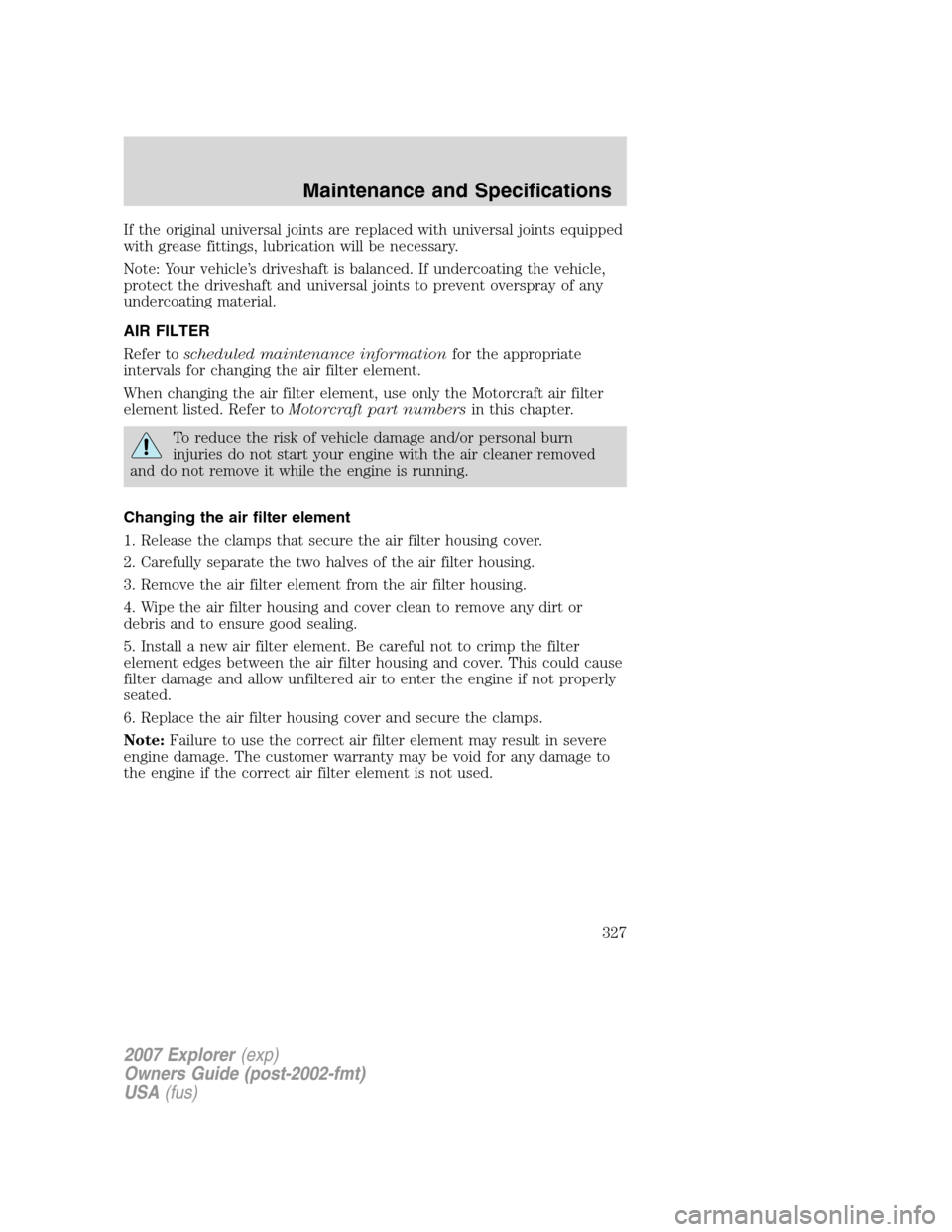 FORD EXPLORER 2007 4.G Owners Manual If the original universal joints are replaced with universal joints equipped
with grease fittings, lubrication will be necessary.
Note: Your vehicle’s driveshaft is balanced. If undercoating the veh FORD EXPLORER 2007 4.G Owners Manual If the original universal joints are replaced with universal joints equipped
with grease fittings, lubrication will be necessary.
Note: Your vehicle’s driveshaft is balanced. If undercoating the veh