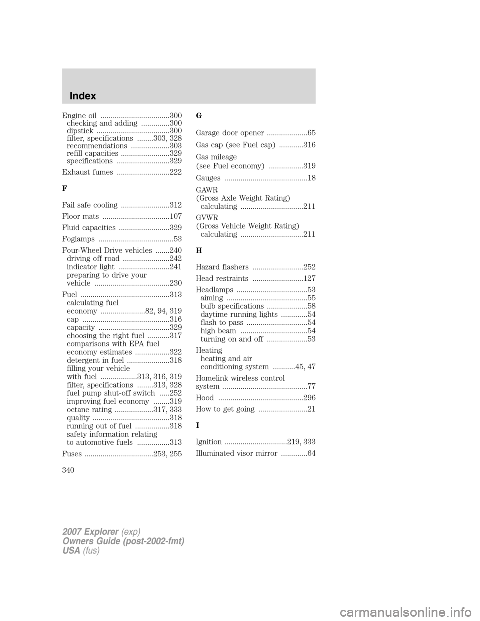 FORD EXPLORER 2007 4.G Owners Manual Engine oil ..................................300
checking and adding ..............300
dipstick ....................................300
filter, specifications ........303, 328
recommendations ........