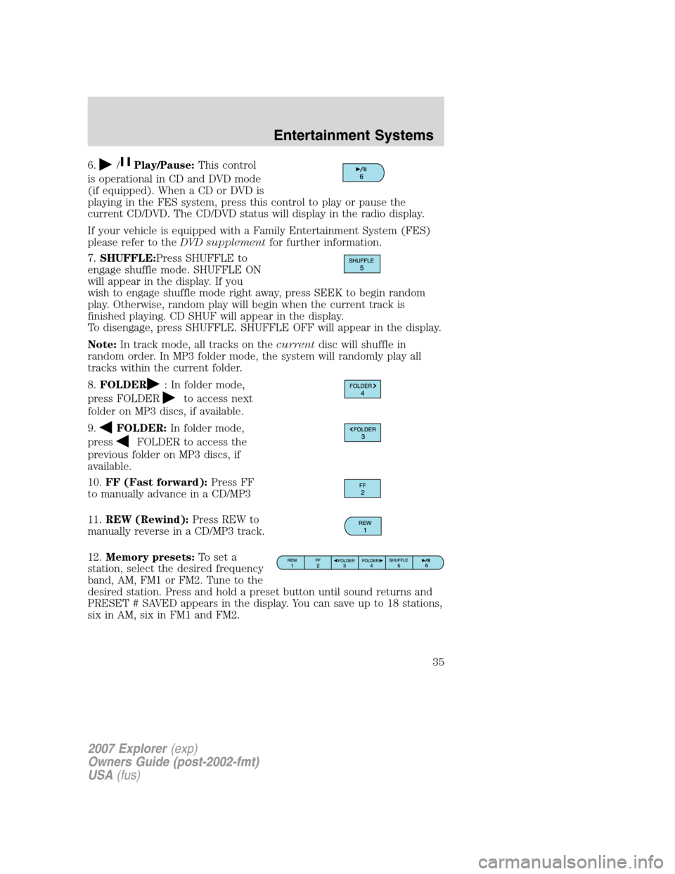 FORD EXPLORER 2007 4.G Owners Manual 6./Play/Pause:This control
is operational in CD and DVD mode
(if equipped). When a CD or DVD is
playing in the FES system, press this control to play or pause the
current CD/DVD. The CD/DVD status wil
