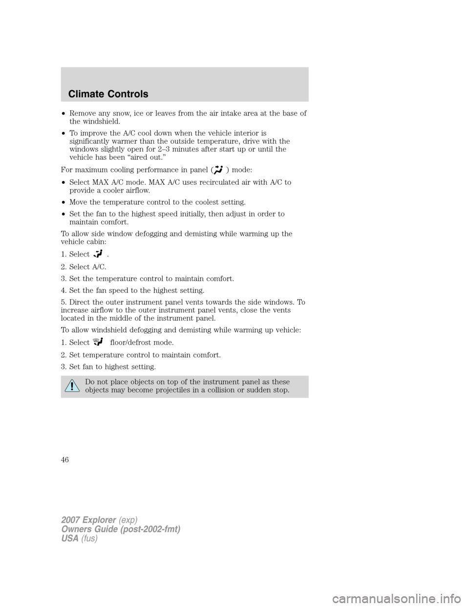 FORD EXPLORER 2007 4.G Service Manual •Remove any snow, ice or leaves from the air intake area at the base of
the windshield.
•To improve the A/C cool down when the vehicle interior is
significantly warmer than the outside temperature FORD EXPLORER 2007 4.G Service Manual •Remove any snow, ice or leaves from the air intake area at the base of
the windshield.
•To improve the A/C cool down when the vehicle interior is
significantly warmer than the outside temperature