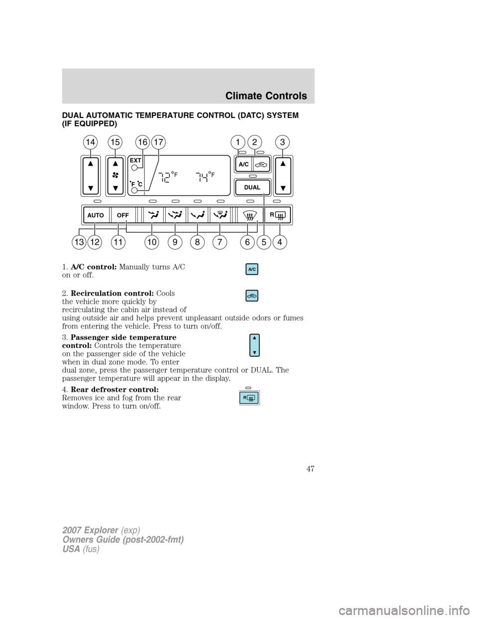 FORD EXPLORER 2007 4.G Service Manual DUAL AUTOMATIC TEMPERATURE CONTROL (DATC) SYSTEM
(IF EQUIPPED)
1.A/C control:Manually turns A/C
on or off.
2.Recirculation control:Cools
the vehicle more quickly by
recirculating the cabin air instead FORD EXPLORER 2007 4.G Service Manual DUAL AUTOMATIC TEMPERATURE CONTROL (DATC) SYSTEM
(IF EQUIPPED)
1.A/C control:Manually turns A/C
on or off.
2.Recirculation control:Cools
the vehicle more quickly by
recirculating the cabin air instead