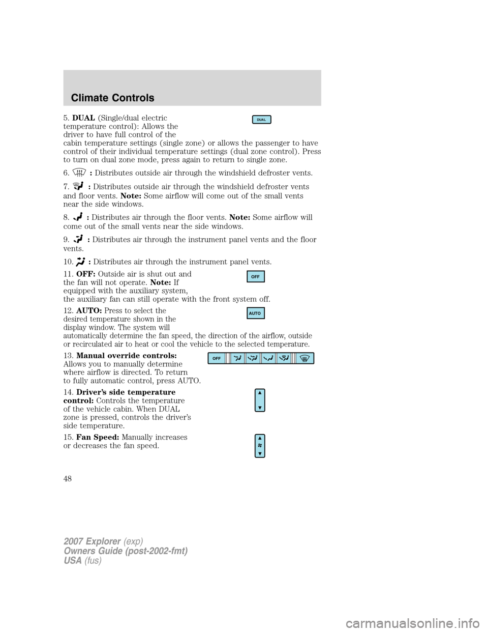 FORD EXPLORER 2007 4.G Owners Manual 5.DUAL(Single/dual electric
temperature control): Allows the
driver to have full control of the
cabin temperature settings (single zone) or allows the passenger to have
control of their individual tem