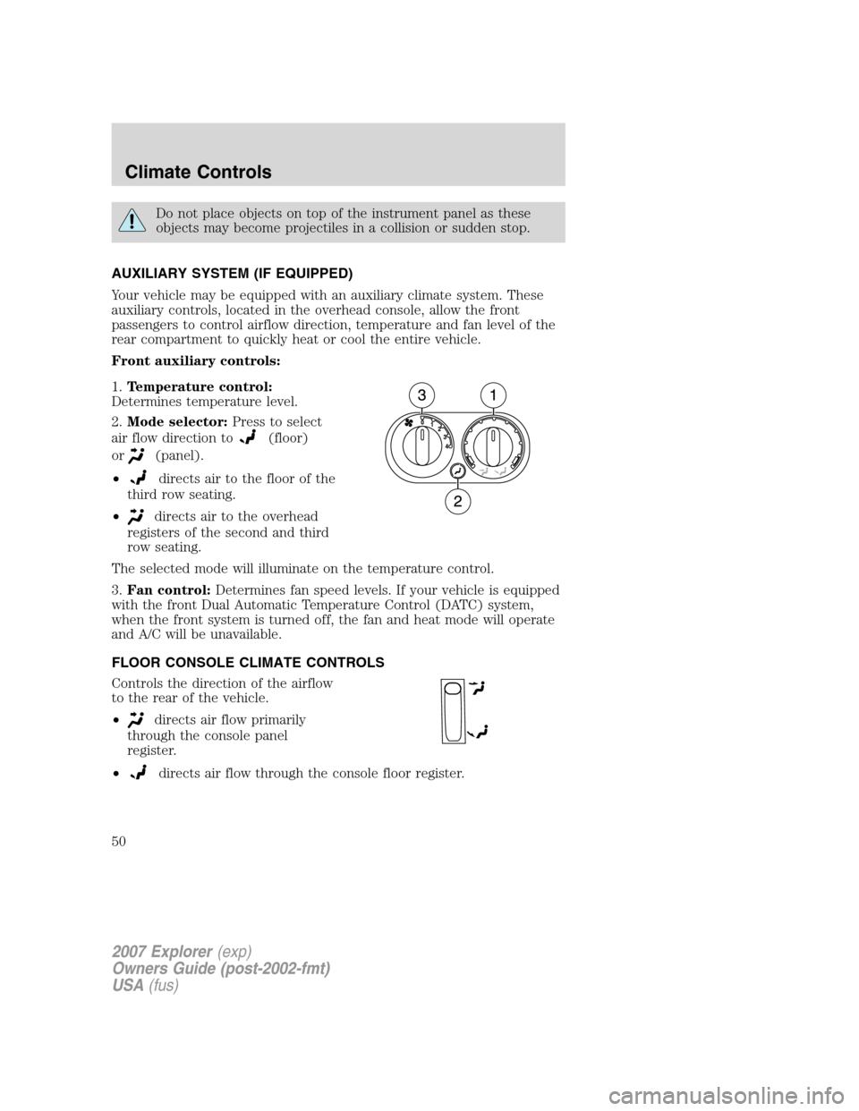 FORD EXPLORER 2007 4.G Owners Manual Do not place objects on top of the instrument panel as these
objects may become projectiles in a collision or sudden stop.
AUXILIARY SYSTEM (IF EQUIPPED)
Your vehicle may be equipped with an auxiliary