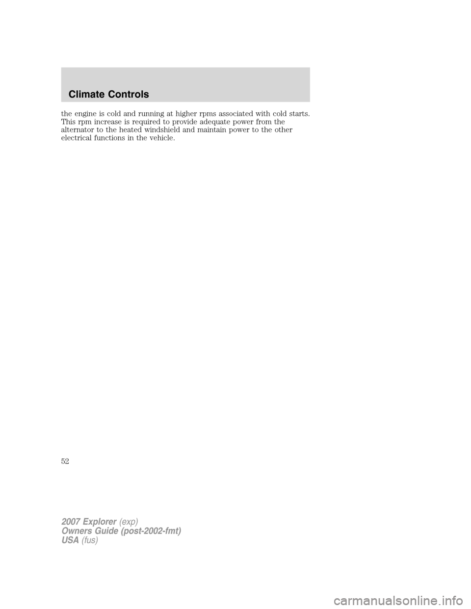 FORD EXPLORER 2007 4.G Workshop Manual the engine is cold and running at higher rpms associated with cold starts.
This rpm increase is required to provide adequate power from the
alternator to the heated windshield and maintain power to th